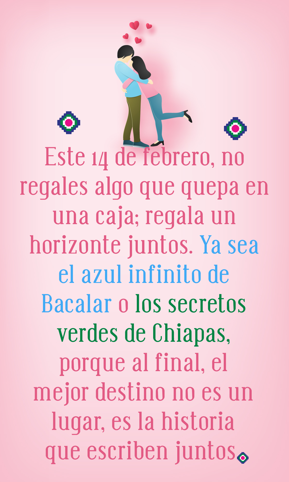 regala para este 14 de febrero un viaje para chiapas o bacalar.
"Este 14 de febrero, no regales algo que quepa en una caja; regala un horizonte juntos. Ya sea el azul infinito de Bacalar o los secretos verdes de Chiapas, porque al final, el mejor destino no es un lugar, es la historia que escriben juntos."